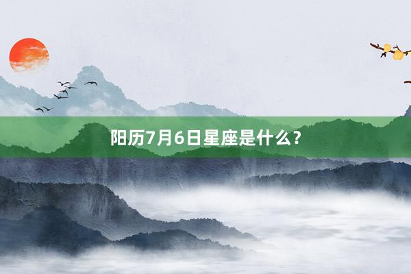 阳历7月6日星座是什么？
