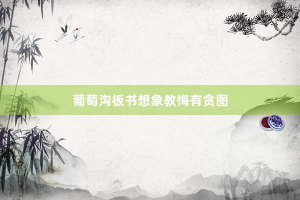 葡萄沟板书想象教悔有贪图