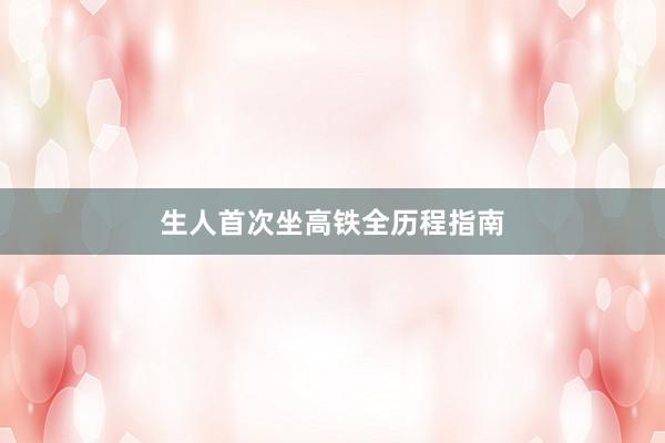 生人首次坐高铁全历程指南