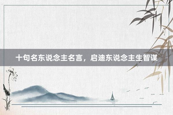 十句名东说念主名言，启迪东说念主生智谋