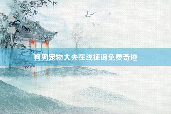 狗狗宠物大夫在线征询免费奇迹