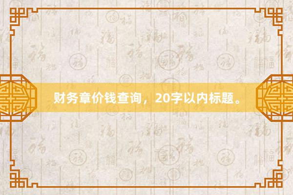 财务章价钱查询，20字以内标题。