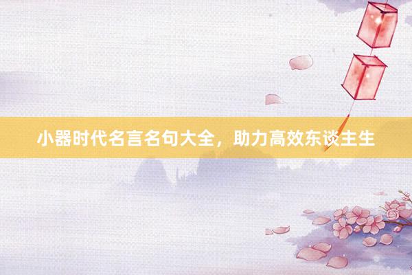 小器时代名言名句大全，助力高效东谈主生